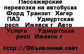 Пассажирские перевозки на автобусах Форд Транзит, Хагер, ПАЗ 4234 - Удмуртская респ., Ижевск г. Авто » Услуги   . Удмуртская респ.,Ижевск г.